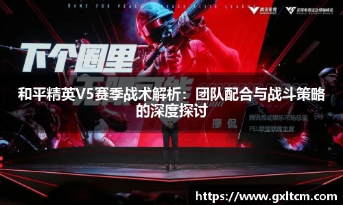 和平精英V5赛季战术解析：团队配合与战斗策略的深度探讨